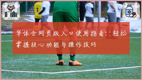 华体会网页版入口使用指南：轻松掌握核心功能与操作技巧