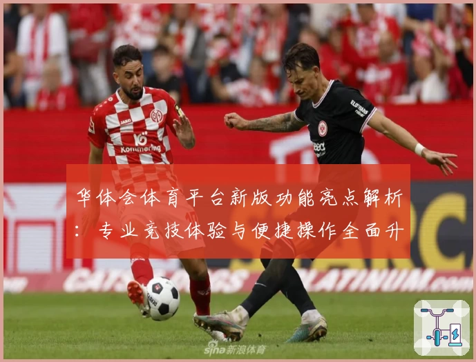 华体会体育平台新版功能亮点解析：专业竞技体验与便捷操作全面升级
