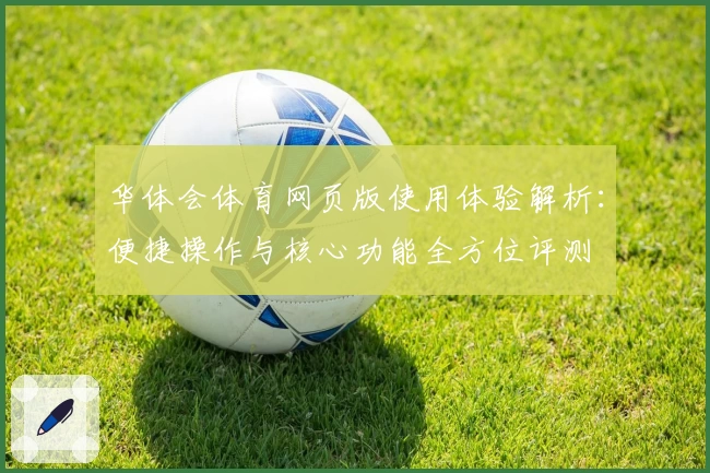 华体会体育网页版使用体验解析：便捷操作与核心功能全方位评测