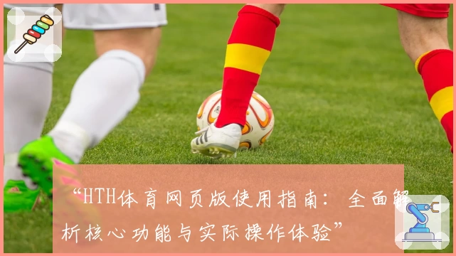“HTH体育网页版使用指南：全面解析核心功能与实际操作体验”