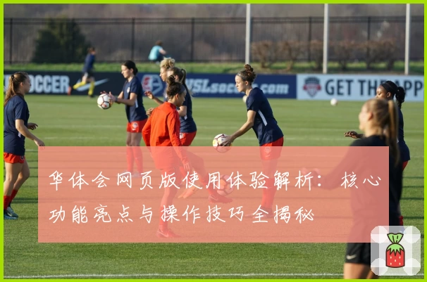 华体会网页版使用体验解析：核心功能亮点与操作技巧全揭秘