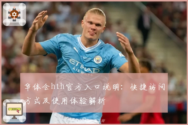 华体会hth官方入口说明：快捷访问方式及使用体验解析