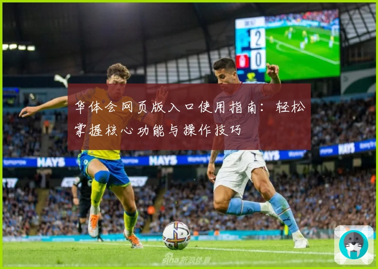 华体会网页版入口使用指南：轻松掌握核心功能与操作技巧