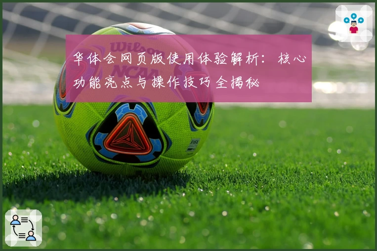 华体会网页版使用体验解析：核心功能亮点与操作技巧全揭秘