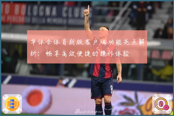 华体会体育新版客户端功能亮点解析：畅享高效便捷的操作体验