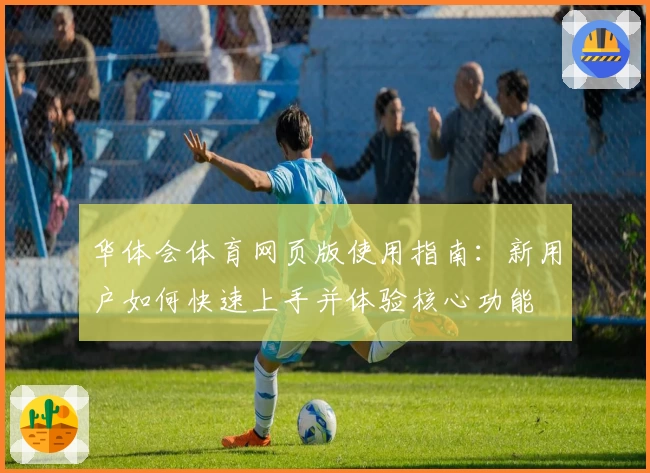 华体会体育网页版使用指南：新用户如何快速上手并体验核心功能